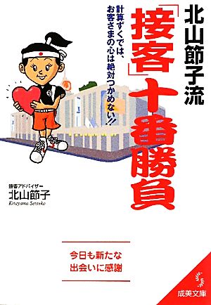 北山節子流「接客」十番勝負 計算ずくでは、お客さまの心は絶対つかめない!! 成美文庫