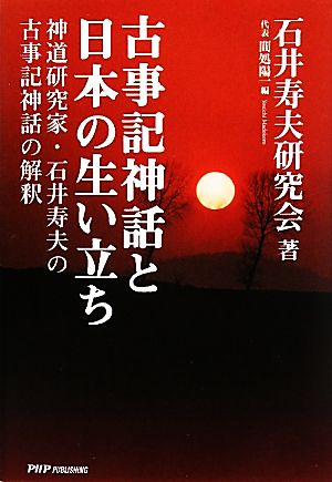 古事記神話と日本の生い立ち神道研究家・石井寿夫の古事記神話の解釈