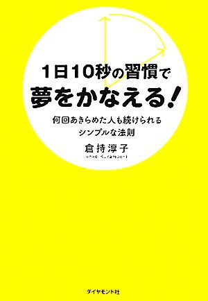 1日10秒の習慣で夢をかなえる！ 何回あきらめた人も続けられるシンプルな法則