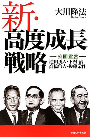 新・高度成長戦略 公開霊言 池田勇人・下村治・高橋亀吉・佐藤栄作