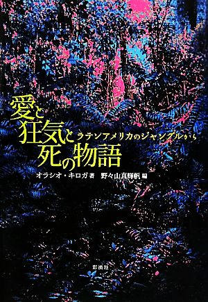 愛と狂気と死の物語 ラテンアメリカのジャングルから