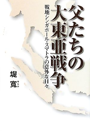 父たちの大東亜戦争 戦地シンガポール・スマトラの意外な日々