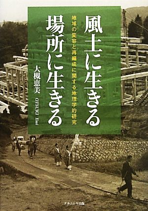 風土に生きる・場所に生きる 地域の変容と再編成に関する地理学的研究