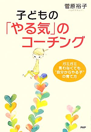 子どもの「やる気」のコーチング ガミガミ言わなくても“自分からやる子