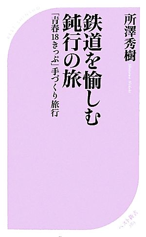 鉄道を愉しむ鈍行の旅 「青春18きっぷ」手づくり旅行 ベスト新書