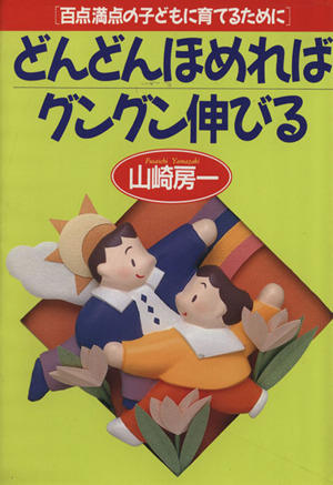 どんどんほめればグングン伸びる 百点満点の子どもに育てるために