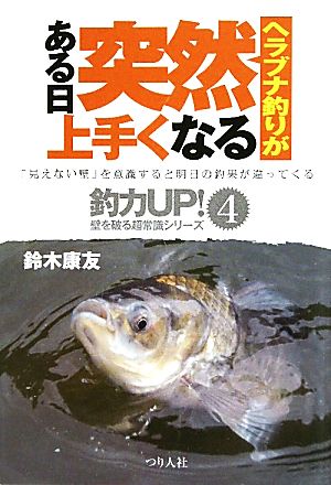 ヘラブナ釣りがある日突然上手くなる 釣力UP！壁を破る超常識シリーズ4壁を破る超常識シリーズ4