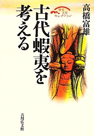 古代蝦夷を考える 歴史文化セレクション