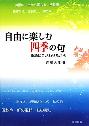 自由に楽しむ四季の句 季語にこだわりながら