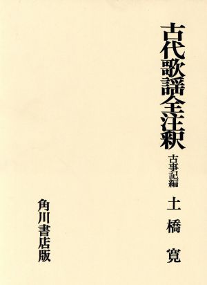 古代歌謡全注釈 古事記編 日本古典評釈全注釈叢書