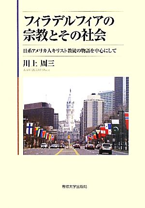 フィラデルフィアの宗教とその社会 日系アメリカ人キリスト教徒の物語を中心にして