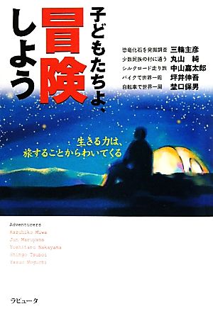 子どもたちよ、冒険しよう 生きる力は、旅することからわいてくる ラピュータブックス