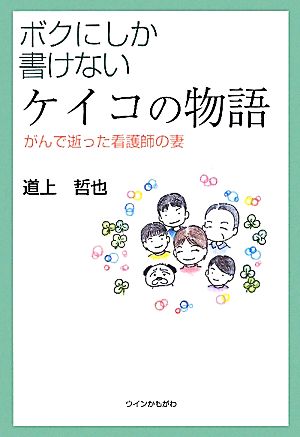 ボクにしか書けないケイコの物語 がんで逝った看護師の妻