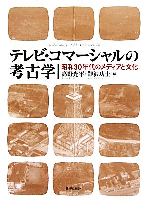 テレビ・コマーシャルの考古学 昭和30年代のメディアと文化