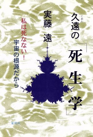 久遠の「死生学」 私は死なない!宇宙の根源だから