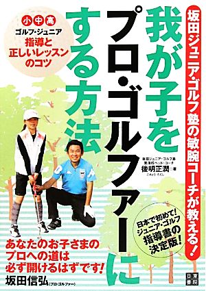 我が子をプロ・ゴルファーにする方法 坂田ジュニア・ゴルフ塾の敏腕コーチが教える！