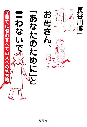 お母さん、「あなたのために」と言わないで 子育てに悩むすべての人への処方箋