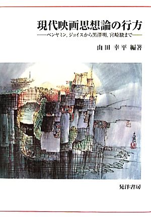 現代映画思想論の行方 ベンヤミン、ジョイスから黒澤明、宮崎駿まで