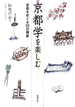 京都学を楽しむ 古都をめぐる33の講座