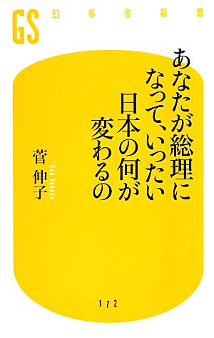 あなたが総理になって、いったい日本の何が変わるの 幻冬舎新書