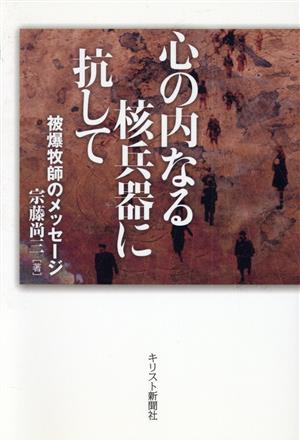 心の内なる核兵器に抗して 被爆牧師のメッセージ