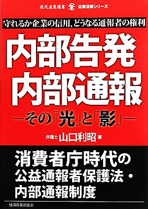 内部告発・内部通報 その「光」と「影」 守れるか企業の信用、どうなる通報者の権利 現代産業選書 企業法務シリーズ