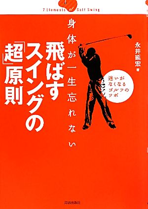 身体が一生忘れない 飛ばすスイングの「超」原則 迷いがなくなるゴルフのツボ