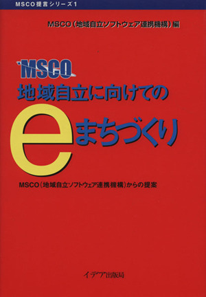 地域自立に向けてのeまちづくりMSCO(地域自立ソフトウェア連携機構)からの提案MSCO提言シリーズ1