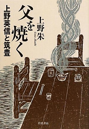 父を焼く 上野英信と筑豊