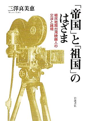 「帝国」と「祖国」のはざま 植民地期台湾映画人の交渉と越境