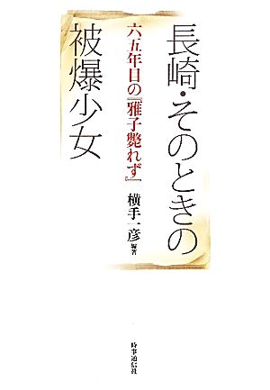 長崎・そのときの被爆少女 六五年目の『雅子斃れず』