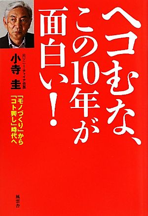 ヘコむな、この10年が面白い！ 「モノづくり」から「コト興し」時代へ