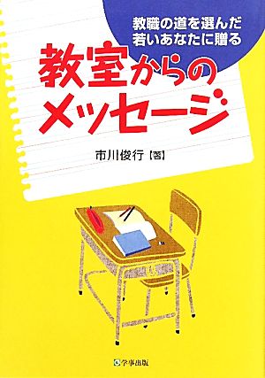 教室からのメッセージ 教職の道を選んだ若いあなたに贈る