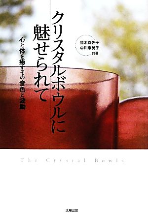 クリスタルボウルに魅せられて 心と体を癒すその音色と波動