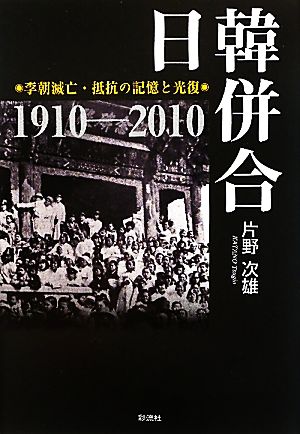 日韓併合 李朝滅亡・抵抗の記憶と光復 1910-2010