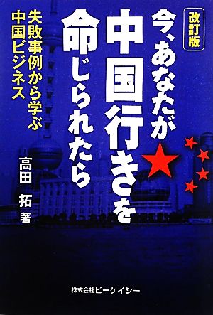 今、あなたが中国行きを命じられたら 失敗事例から学ぶ中国ビジネス