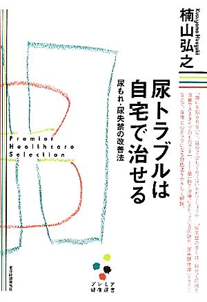 尿トラブルは自宅で治せる 尿もれ・尿失禁の改善法 プレミア健康選書