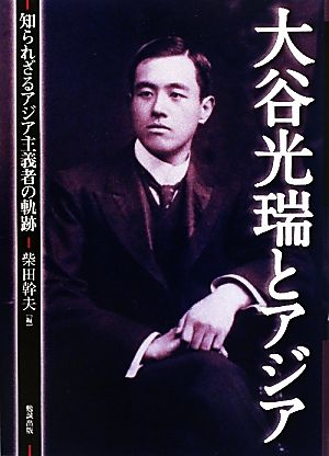 大谷光瑞とアジア 知られざるアジア主義者の軌跡