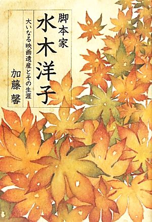 脚本家 水木洋子 大いなる映画遺産とその生涯