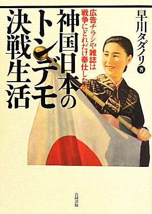 神国日本のトンデモ決戦生活 広告チラシや雑誌は戦争にどれだけ奉仕したか