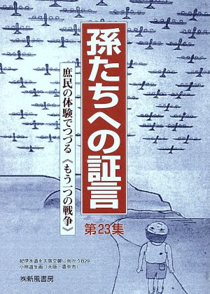 孫たちへの証言(第23集) 庶民の体験でつづるもう一つの戦争