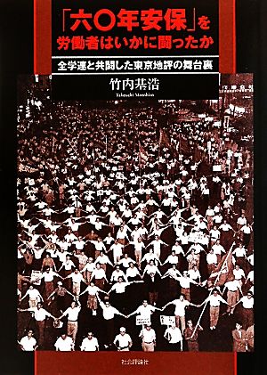 「六〇年安保」を労働者はいかに闘ったか 全学連と共闘した東京地評の舞台裏