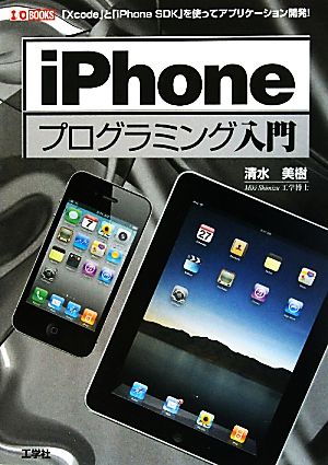 iPhoneプログラミング入門 「Xcode」と「iPhone SDK」を使ってアプリケーション開発！ I・O BOOKS