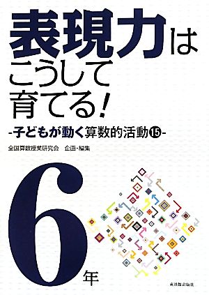 算数科・授業のすすめ 表現力はこうして育てる！ 6年 子どもが動く算数的活動15