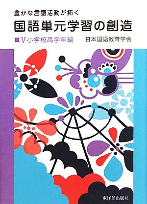 国語単元学習の創造 小学校高学年編(Ⅴ) 豊かな言語活動が拓く