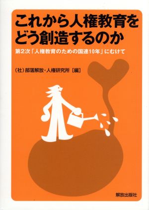 これから人権教育をどう創造するのか 第2次「人権教育のための国連10年」に向けて