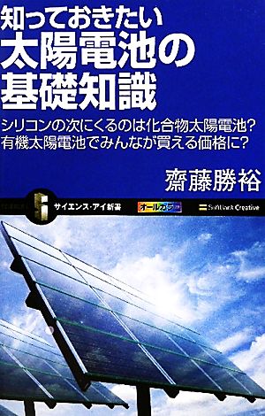 知っておきたい太陽電池の基礎知識 シリコンの次にくるのは化合物太陽電池？有機太陽電池でみんなが買える価格に？ サイエンス・アイ新書