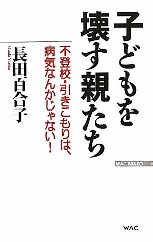 子どもを壊す親たち 不登校・引きこもりは、病気なんかじゃない！ WAC BUNKO