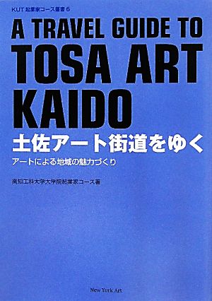 土佐アート街道をゆく アートによる地域の魅力づくり KUT起業家コース叢書6