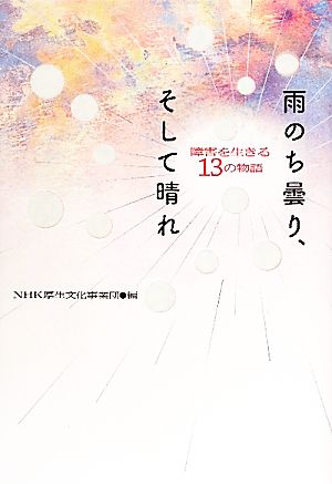 雨のち曇り、そして晴れ 障害を生きる13の物語